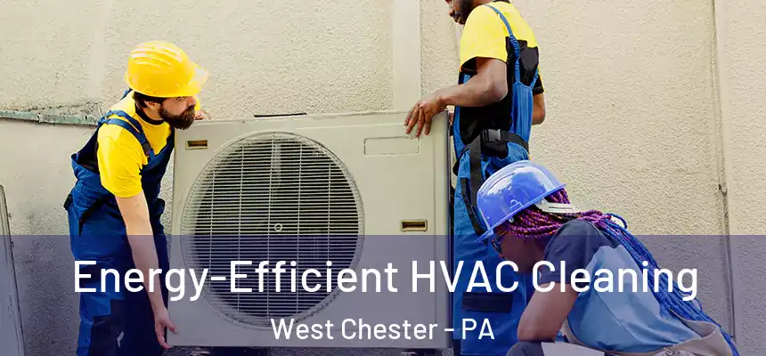  Energy-Efficient HVAC Cleaning West Chester - PA